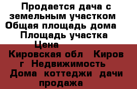 Продается дача с земельным участком › Общая площадь дома ­ 50 › Площадь участка ­ 6 › Цена ­ 675 000 - Кировская обл., Киров г. Недвижимость » Дома, коттеджи, дачи продажа   